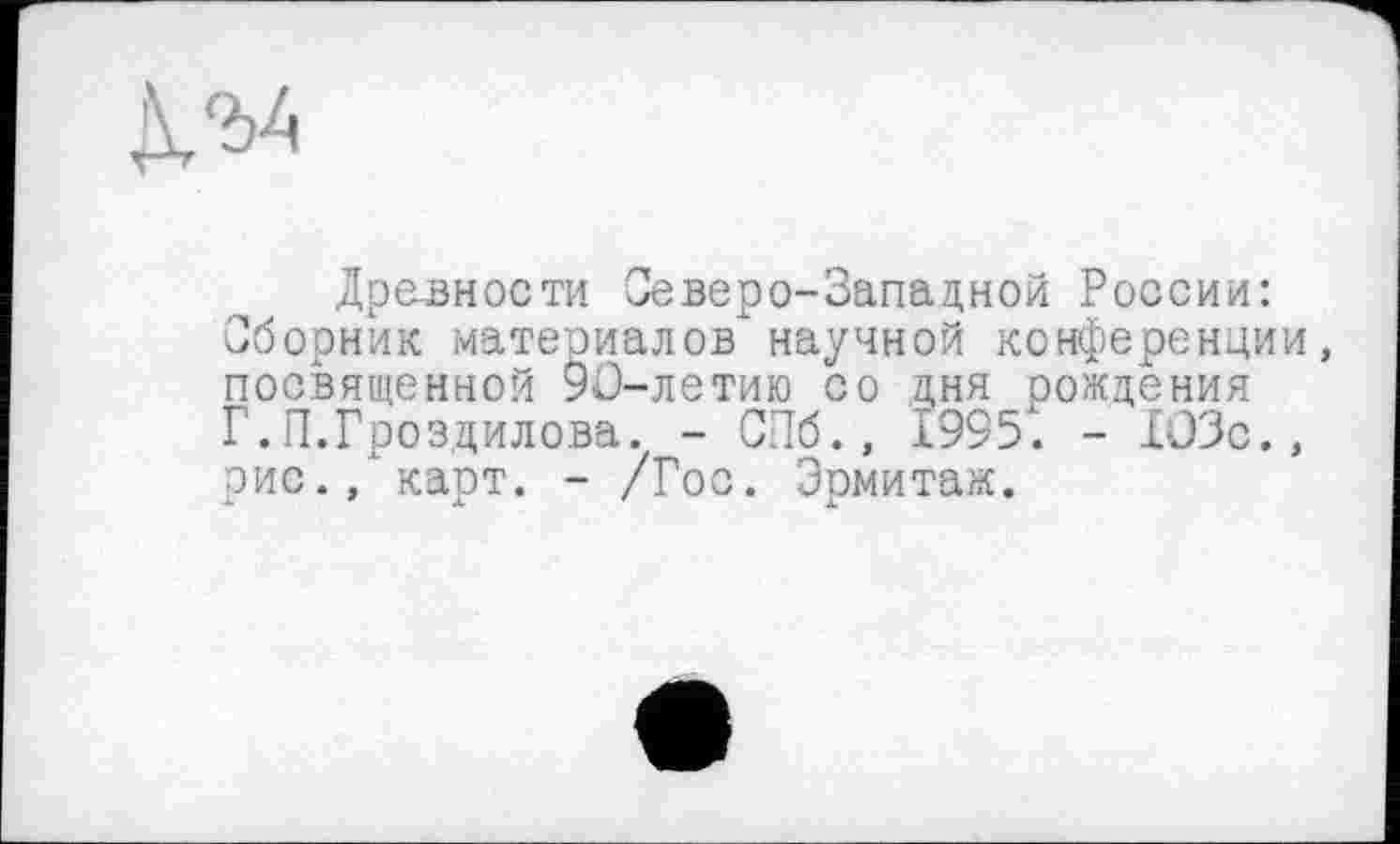 ﻿K'öA
Древности Северо-Западной России: Сборник матеоиалов научной конференции, посвященной 90-летию со дня рождения Г.П.Гроздилова. - СПб., 1995; - ХОЗс., рис., карт. - /Гос. Эрмитаж.